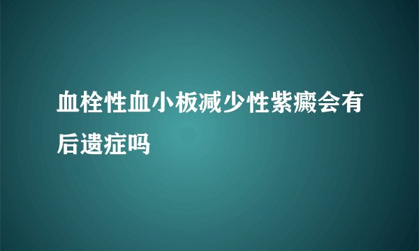 血栓性血小板减少性紫癜会有后遗症吗