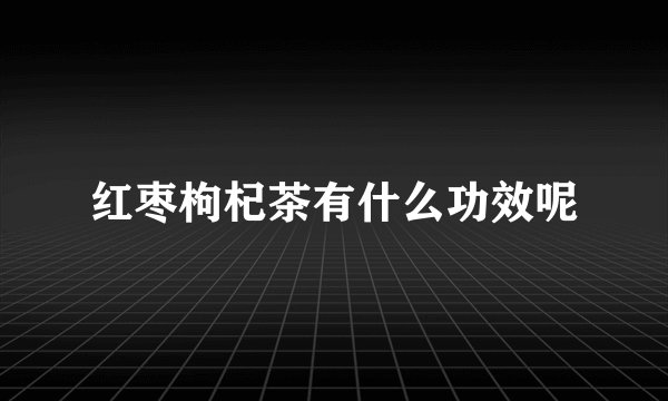 红枣枸杞茶有什么功效呢