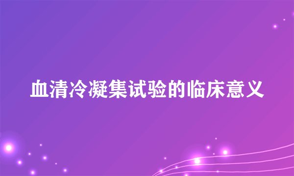 血清冷凝集试验的临床意义