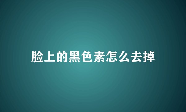 脸上的黑色素怎么去掉