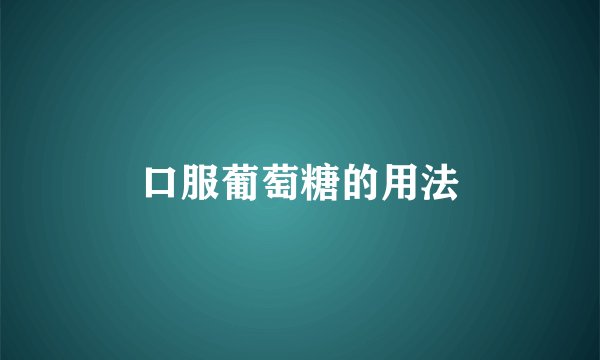 口服葡萄糖的用法
