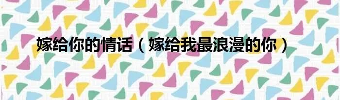 嫁给你的情话（嫁给我最浪漫的你）