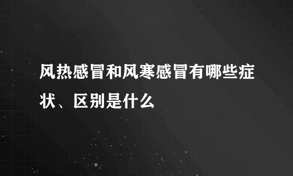 风热感冒和风寒感冒有哪些症状、区别是什么