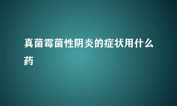 真菌霉菌性阴炎的症状用什么药