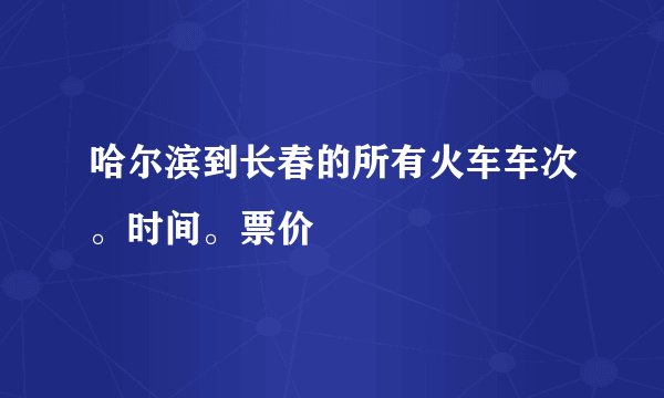 哈尔滨到长春的所有火车车次。时间。票价