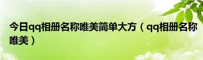 今日qq相册名称唯美简单大方（qq相册名称唯美）