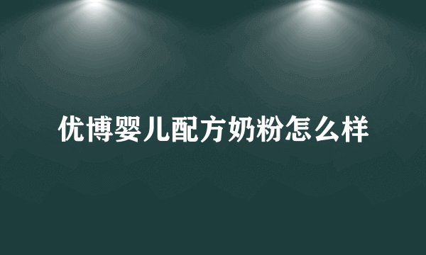 优博婴儿配方奶粉怎么样