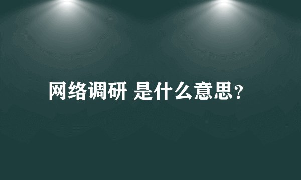 网络调研 是什么意思？
