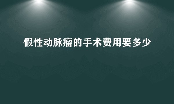 假性动脉瘤的手术费用要多少