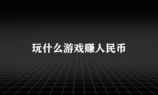 玩什么游戏赚人民币