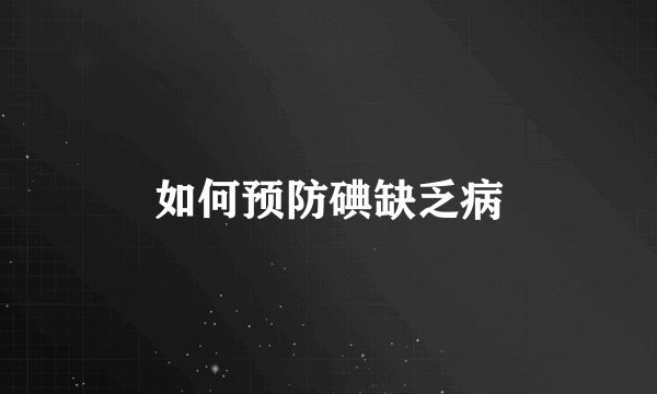 如何预防碘缺乏病