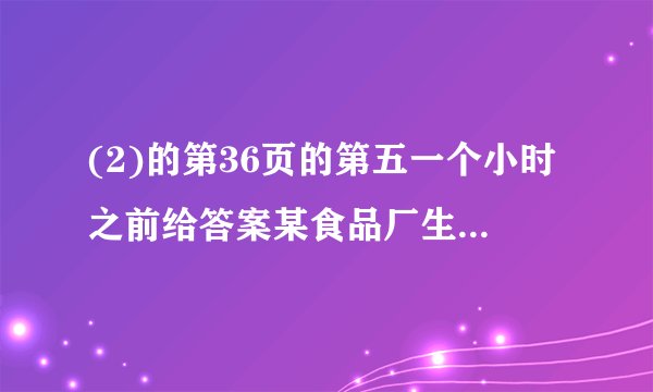 (2)的第36页的第五一个小时之前给答案某食品厂生产一种肉松卷,食品厂把盒子设计成圆柱形和长方形两种,每种盒子各可装20支肉松卷，数据如图所示（肉松卷的长和盒子的高度均为h）.（1）两种盒子的空间利用率（2）圆柱形盒子与长方形盒子的空间利用率之比（用含a,b,R,r的代数式表示）.一个小时之前给答案