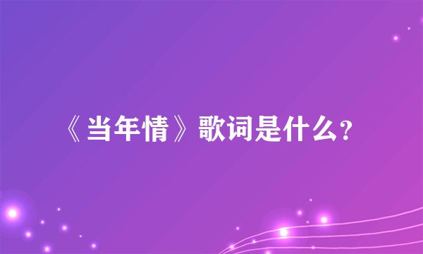 《当年情》歌词是什么？
