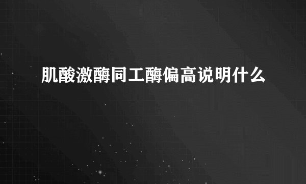 肌酸激酶同工酶偏高说明什么