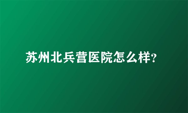 苏州北兵营医院怎么样?