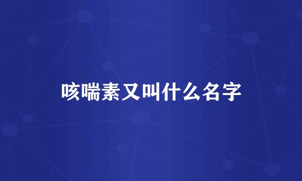 咳喘素又叫什么名字