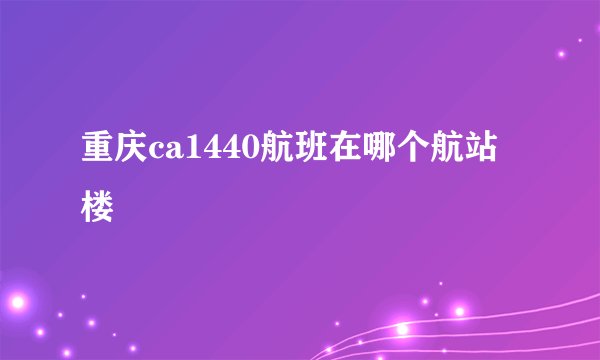 重庆ca1440航班在哪个航站楼