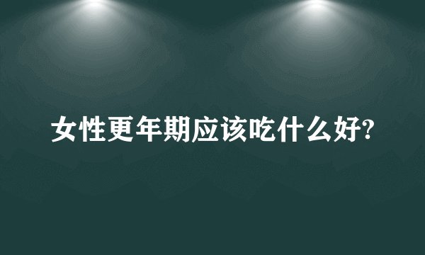 女性更年期应该吃什么好?