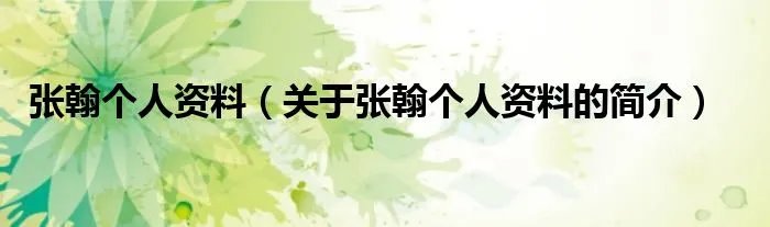 张翰个人资料(关于张翰个人资料的简介)