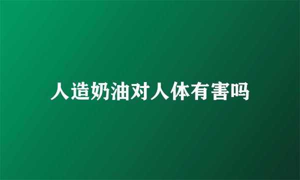 人造奶油对人体有害吗