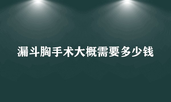 漏斗胸手术大概需要多少钱