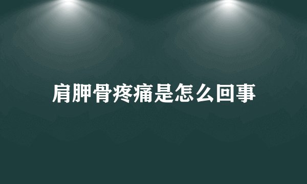 肩胛骨疼痛是怎么回事
