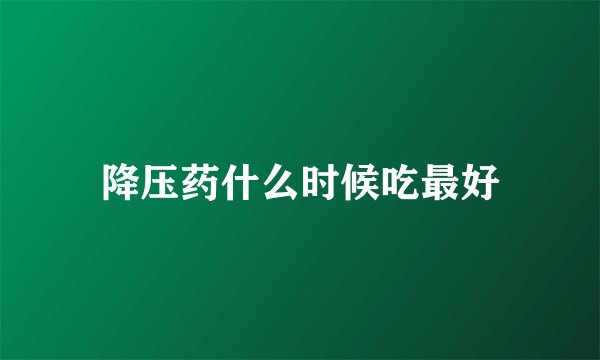 降压药什么时候吃最好