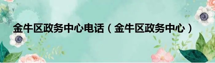 金牛区政务中心电话（金牛区政务中心）