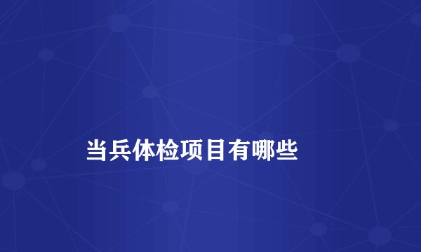 
    当兵体检项目有哪些
  