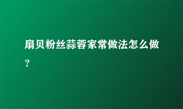 扇贝粉丝蒜蓉家常做法怎么做？