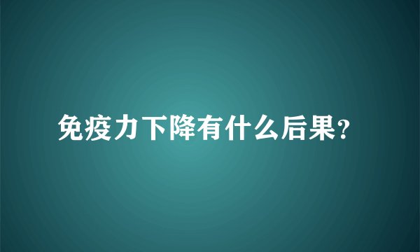 免疫力下降有什么后果？