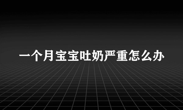 一个月宝宝吐奶严重怎么办