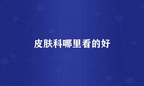 皮肤科哪里看的好