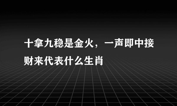 十拿九稳是金火,一声即中接财来代表什么生肖