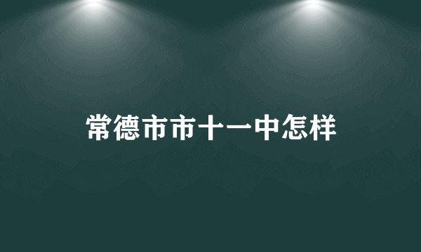 常德市市十一中怎样
