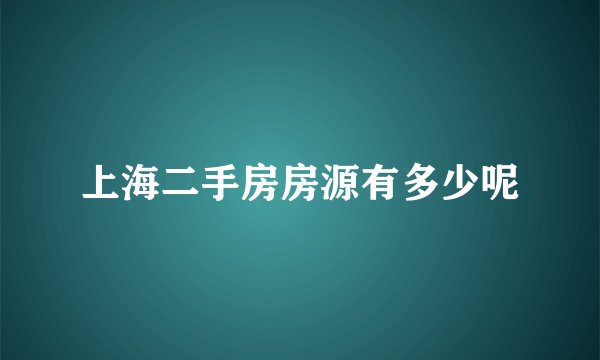 上海二手房房源有多少呢