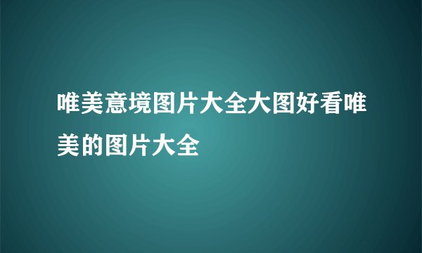 唯美意境图片大全大图好看唯美的图片大全