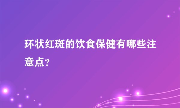 环状红斑的饮食保健有哪些注意点?