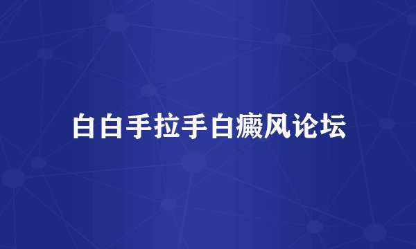 白白手拉手白癜风论坛