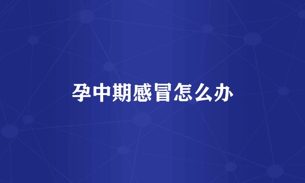 孕中期感冒怎么办
