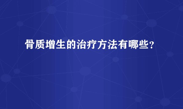 骨质增生的治疗方法有哪些?