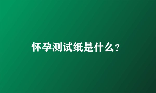 怀孕测试纸是什么？