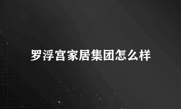 罗浮宫家居集团怎么样
