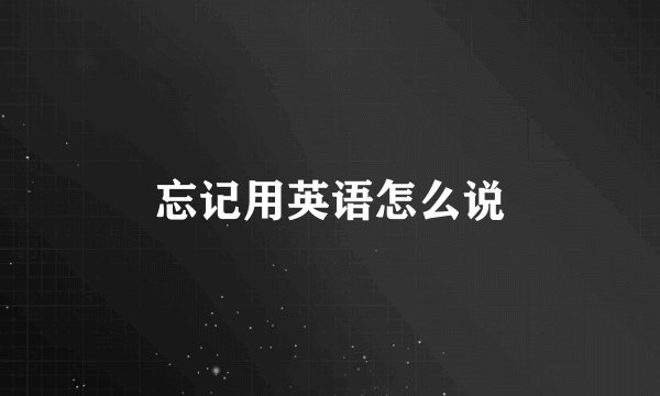 忘记用英语怎么说