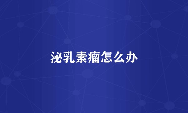 泌乳素瘤怎么办