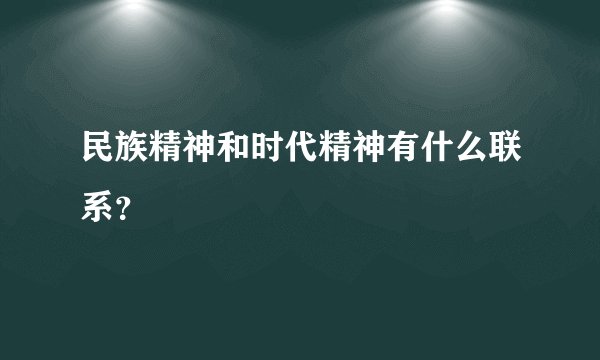 民族精神和时代精神有什么联系？