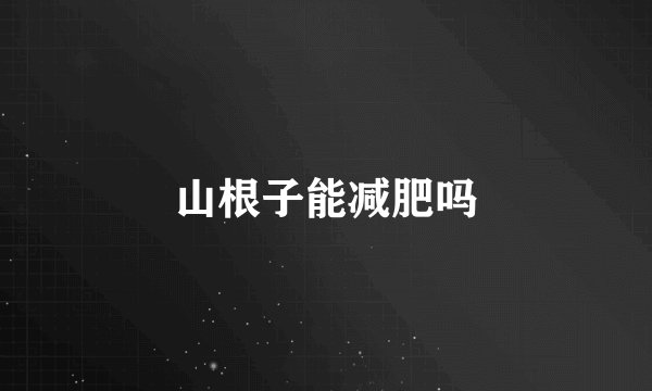山根子能减肥吗