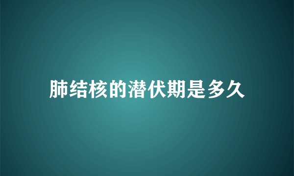 肺结核的潜伏期是多久