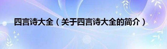 四言诗大全（关于四言诗大全的简介）