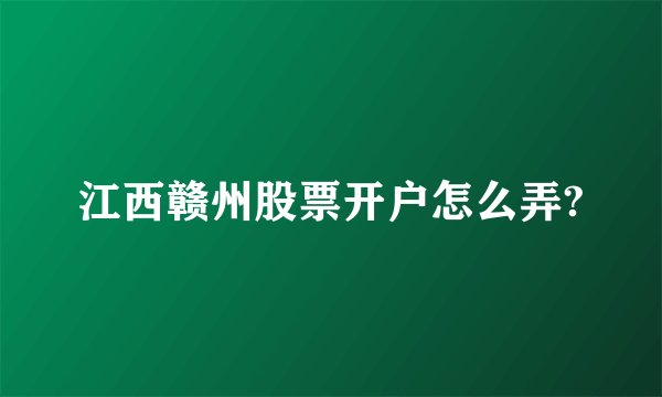 江西赣州股票开户怎么弄?